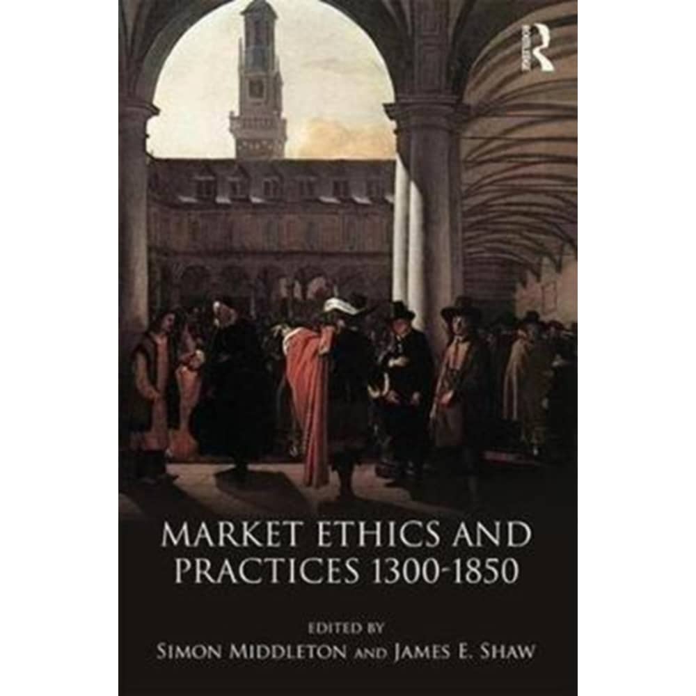 Market Ethics and Practices, c.1300-1850 Market Ethics and Practices, c.1300-1850