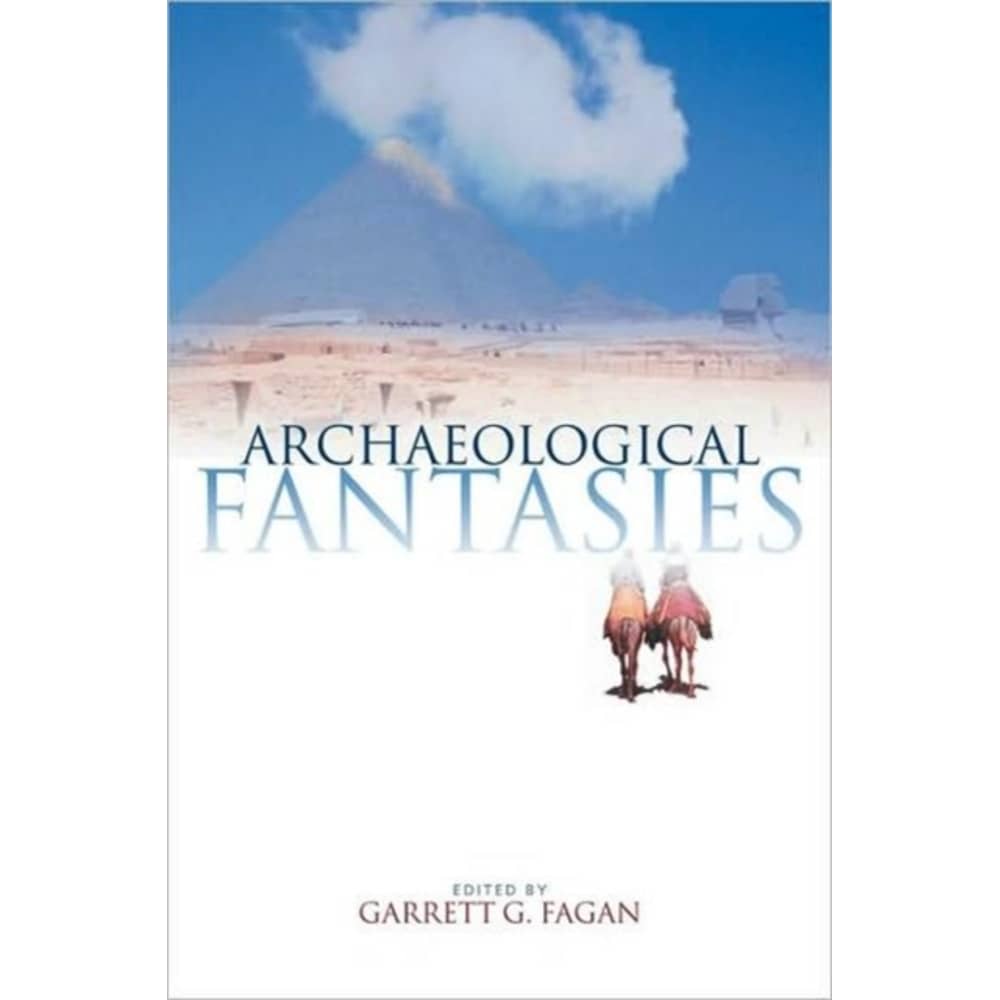 Archaeological Fantasies: How Pseudoarchaeology Misrepresents the Past and Misleads the Public Archaeological Fantasies: How Pseudoarchaeology Misrepresents the Past and Misleads the Public