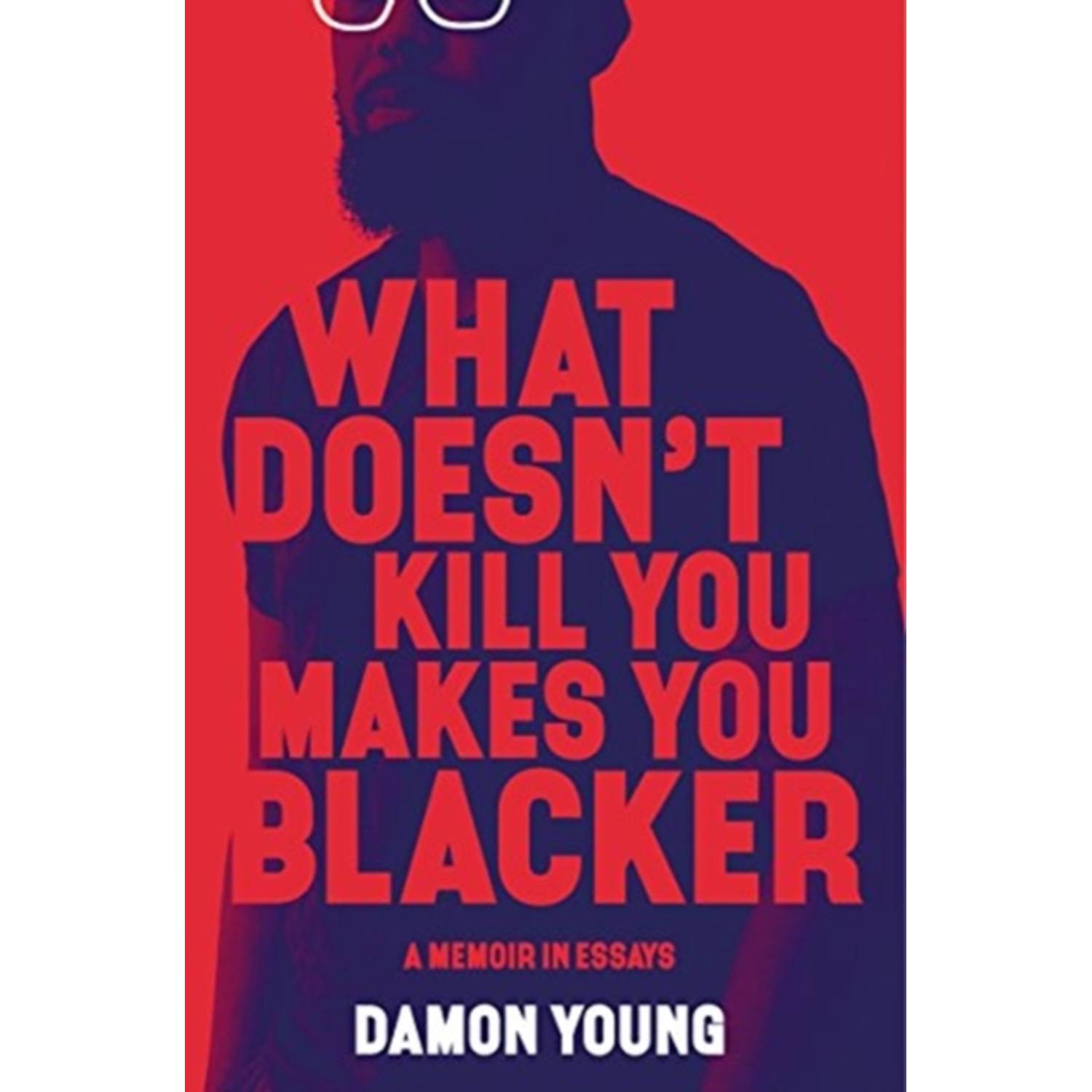 What Doesn'T Kill You Makes You Blacker : A Memoir In Essays What Doesn'T Kill You Makes You Blacker : A Memoir In Essays