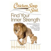 Chicken Soup for the Soul: Find Your Inner Strength: 101 Empowering Stories of Resilience Positive Thinking and Overcoming Challenges